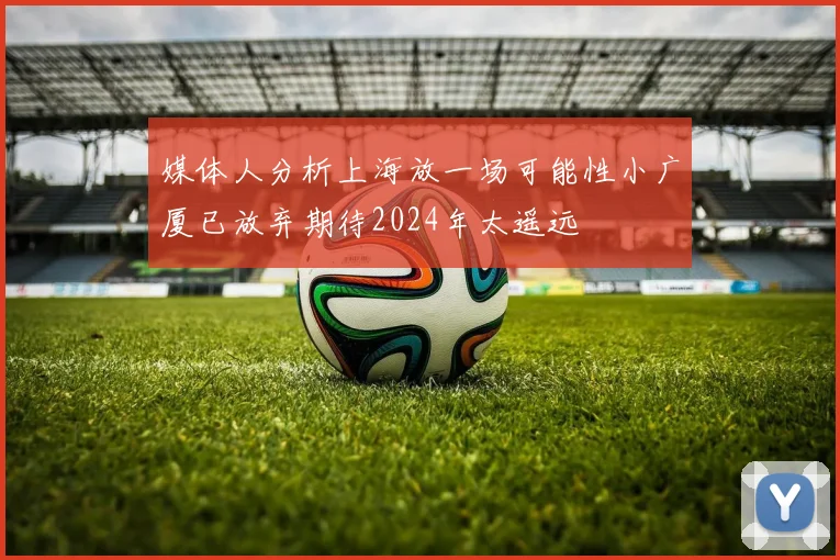 媒体人分析上海放一场可能性小广厦已放弃期待2024年太遥远