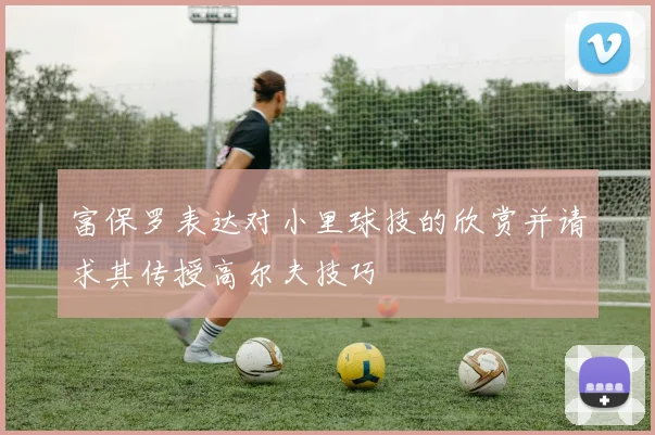富保罗表达对小里球技的欣赏并请求其传授高尔夫技巧