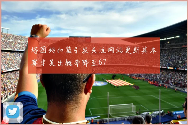 塔图姆扣篮引发关注网站更新其本赛季复出概率降至67