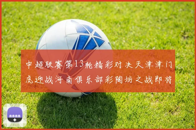 中超联赛第13轮精彩对决天津津门虎迎战河南俱乐部彩陶坊之战即将开启