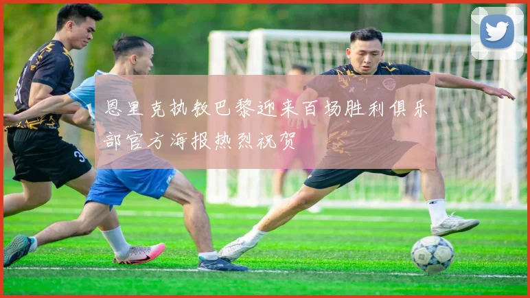 恩里克执教巴黎迎来百场胜利俱乐部官方海报热烈祝贺