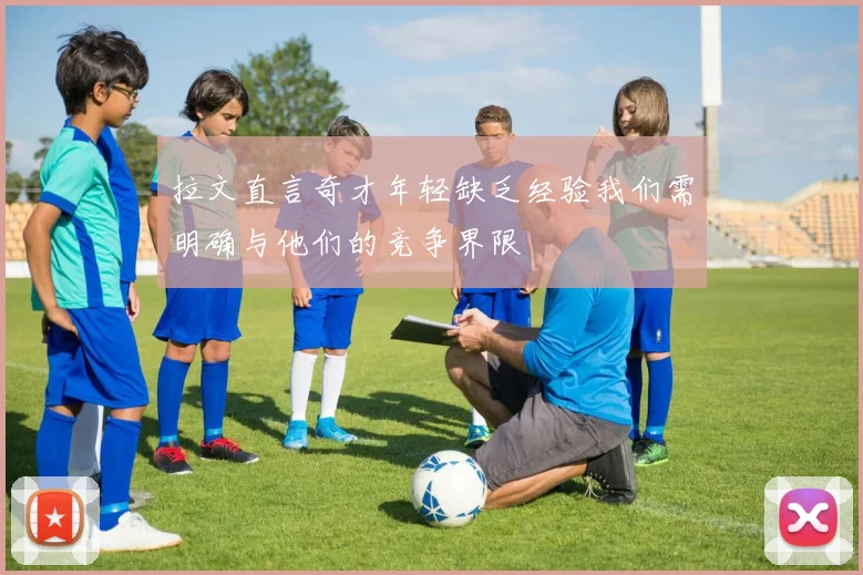 拉文直言奇才年轻缺乏经验我们需明确与他们的竞争界限