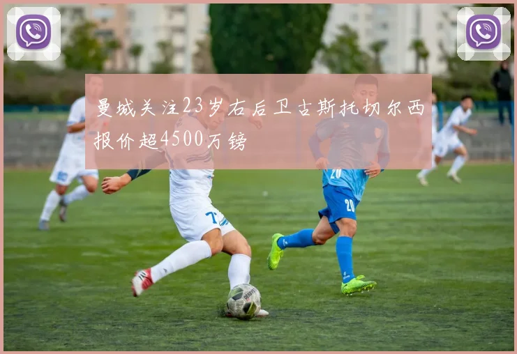 曼城关注23岁右后卫古斯托切尔西报价超4500万镑