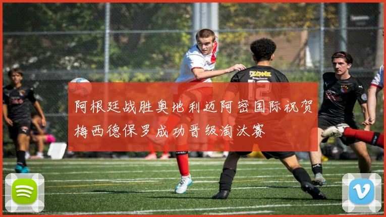 阿根廷战胜奥地利迈阿密国际祝贺梅西德保罗成功晋级淘汰赛