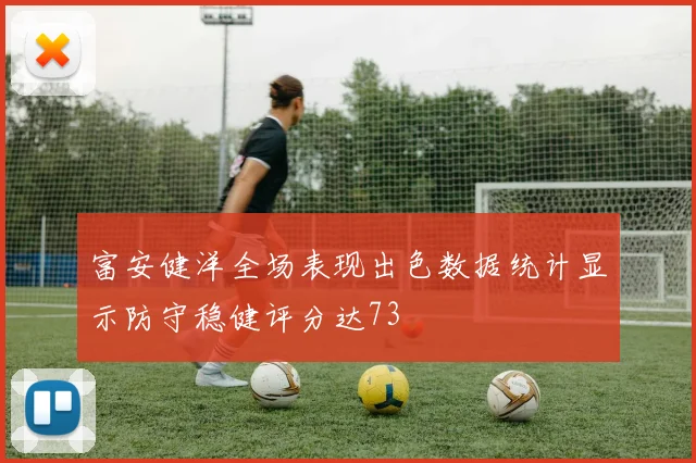 富安健洋全场表现出色数据统计显示防守稳健评分达73