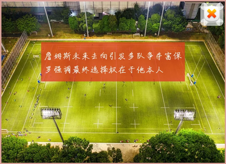 詹姆斯未来去向引发多队争夺富保罗强调最终选择权在于他本人